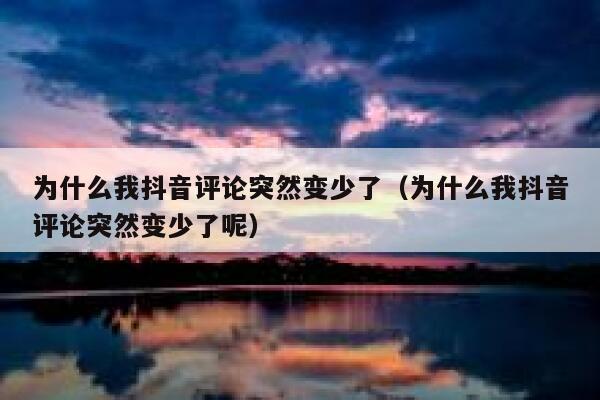 为什么我抖音评论突然变少了（为什么我抖音评论突然变少了呢） 第1张