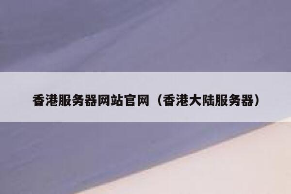 香港服务器网站官网（香港大陆服务器） 第1张