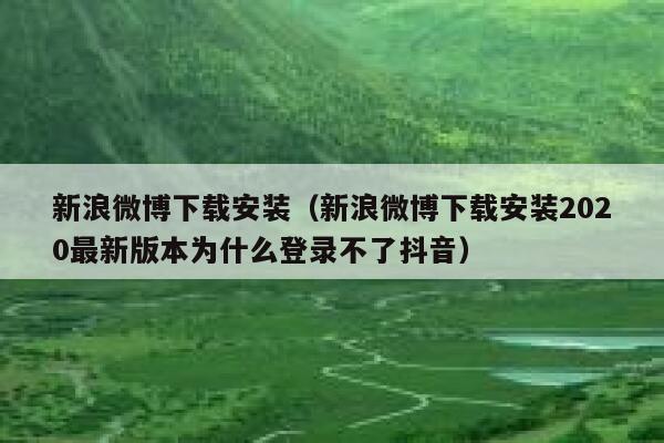 新浪微博下载安装（新浪微博下载安装2020最新版本为什么登录不了抖音） 第1张