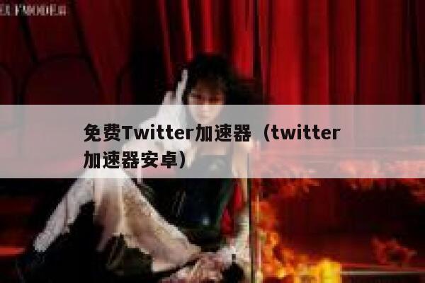 免费Twitter加速器（twitter加速器安卓） 第1张