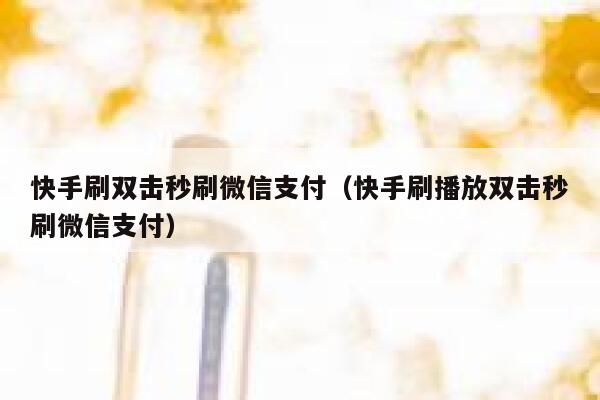 快手刷双击秒刷微信支付（快手刷播放双击秒刷微信支付） 第1张