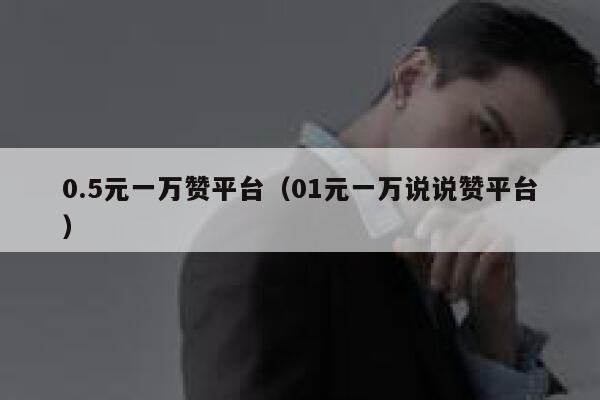 0.5元一万赞平台（01元一万说说赞平台） 第1张
