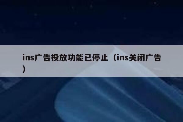 ins广告投放功能已停止(ins关闭广告) 第1张 ins广告投放功能已停止(ins关闭广告) 第1张