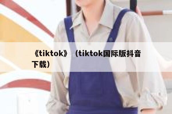 《tiktok》（tiktok国际版抖音下载） 第1张