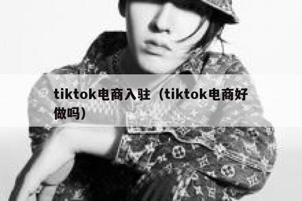 tiktok电商入驻(tiktok电商好做吗) 第1张 tiktok电商入驻(tiktok电商好做吗) 第1张