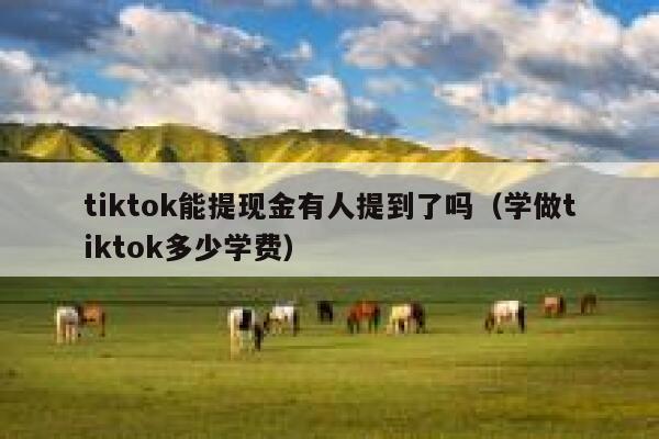 tiktok能提现金有人提到了吗(学做tiktok多少学费) 第1张 tiktok能提现金有人提到了吗(学做tiktok多少学费) 第1张