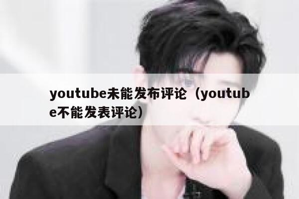 youtube未能发布评论（youtube不能发表评论） 第1张