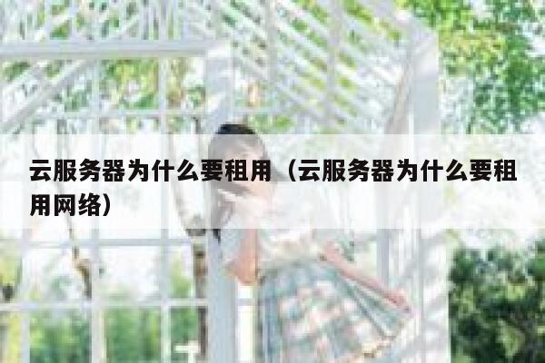 云服务器为什么要租用（云服务器为什么要租用网络） 第1张