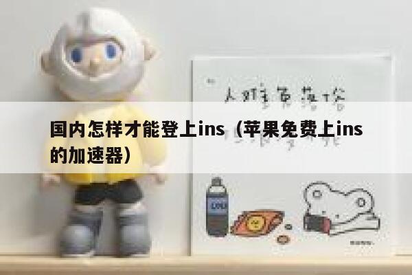 国内怎样才能登上ins（苹果免费上ins的加速器） 第1张