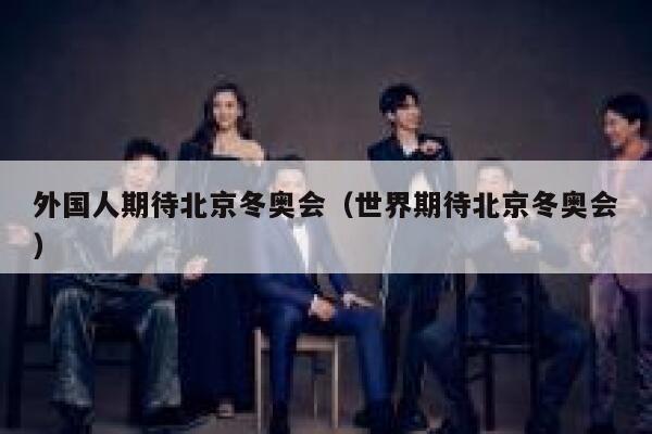 外国人期待北京冬奥会(世界期待北京冬奥会) 第1张 外国人期待北京冬奥会(世界期待北京冬奥会) 第1张