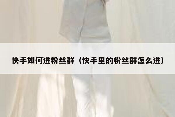 快手如何进粉丝群（快手里的粉丝群怎么进） 第1张