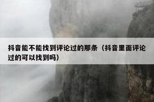 抖音能不能找到评论过的那条(抖音里面评论过的可以找到吗) 第1张 抖音能不能找到评论过的那条(抖音里面评论过的可以找到吗) 第1张