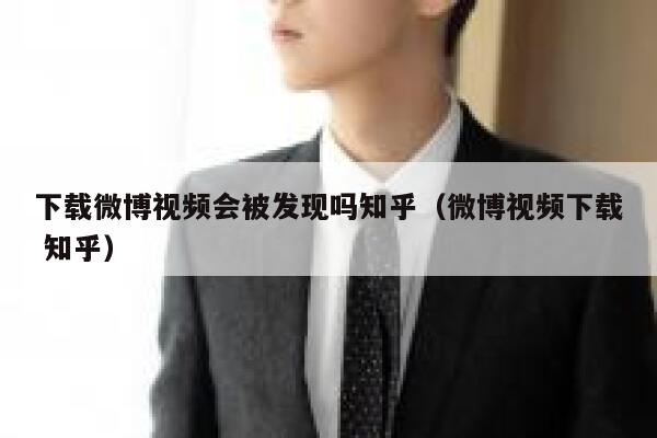 下载微博视频会被发现吗知乎（微博视频下载 知乎） 第1张