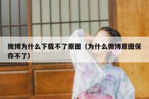微博为什么下载不了原图(为什么微博原图保存不了) 第1张 微博为什么下载不了原图(为什么微博原图保存不了) 第1张