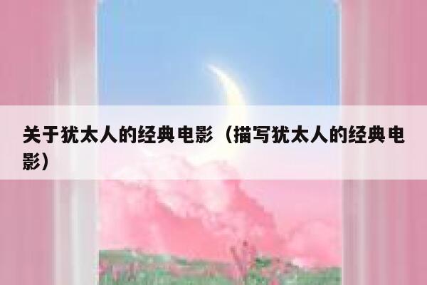 关于犹太人的经典电影（描写犹太人的经典电影） 第1张