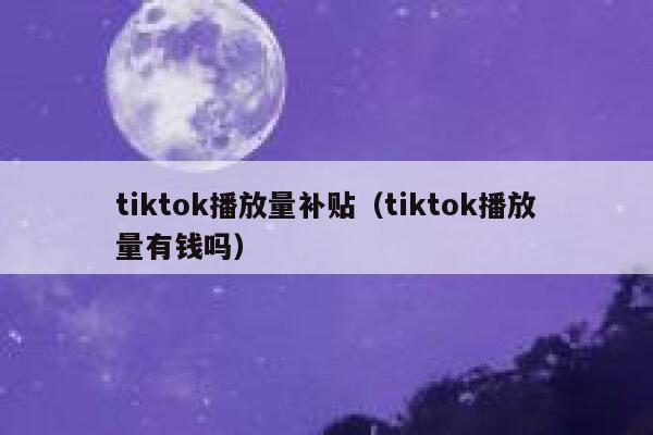 tiktok播放量补贴（tiktok播放量有钱吗） 第1张
