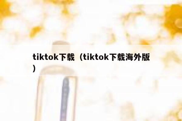 tiktok下载（tiktok下载海外版） 第1张