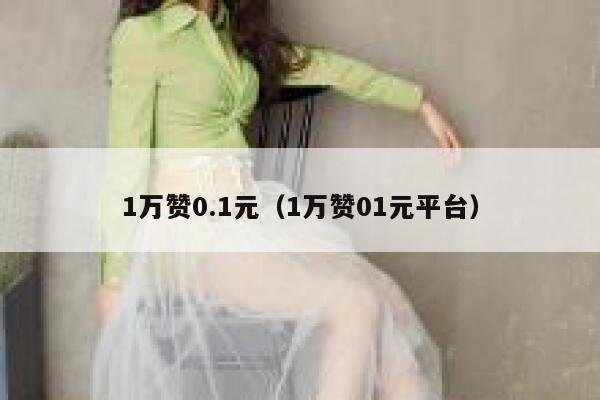 1万赞0.1元（1万赞01元平台） 第1张