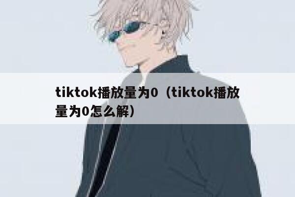tiktok播放量为0（tiktok播放量为0怎么解） 第1张