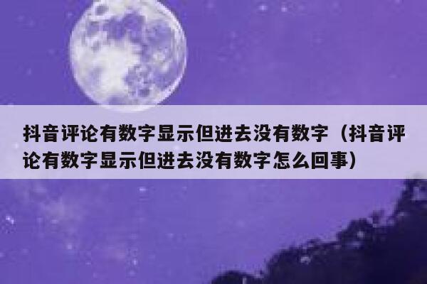 抖音评论有数字显示但进去没有数字（抖音评论有数字显示但进去没有数字怎么回事） 第1张