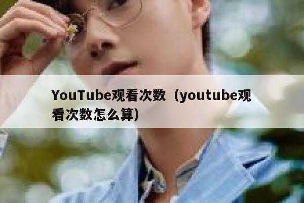 YouTube观看次数（youtube观看次数怎么算） 第1张