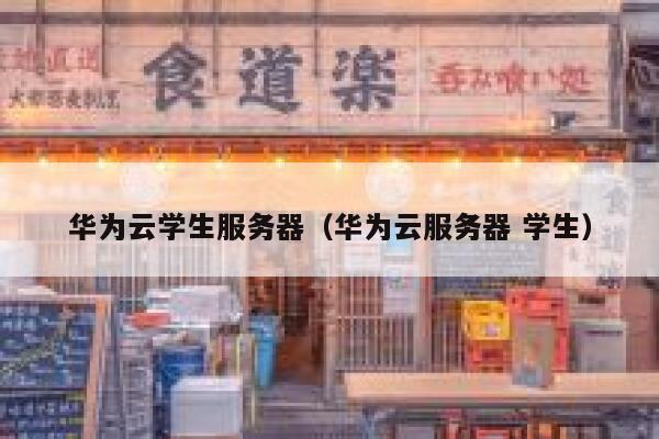 华为云学生服务器（华为云服务器 学生） 第1张