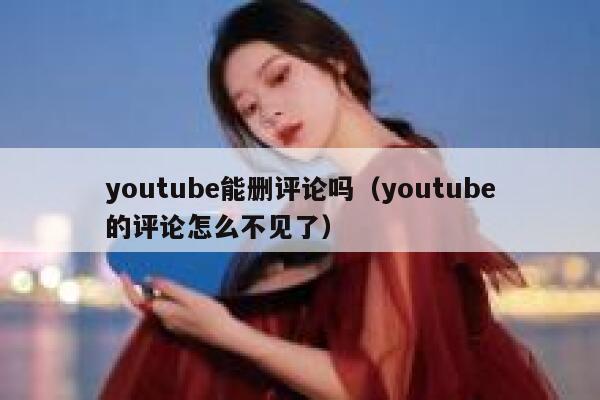 youtube能删评论吗（youtube的评论怎么不见了） 第1张