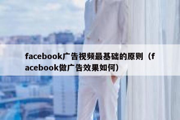 facebook广告视频最基础的原则（facebook做广告效果如何） 第1张