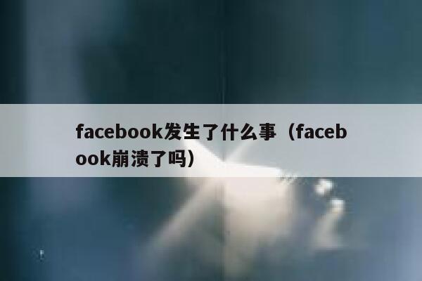 facebook发生了什么事（facebook崩溃了吗） 第1张