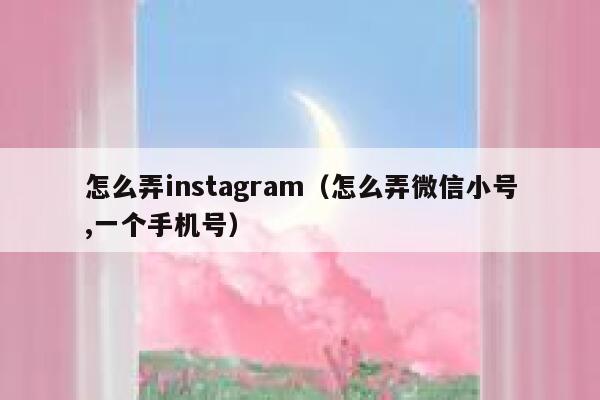 怎么弄instagram（怎么弄微信小号,一个手机号） 第1张