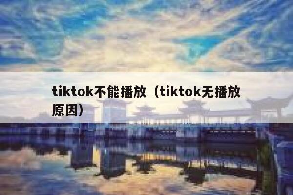 tiktok不能播放（tiktok无播放原因） 第1张