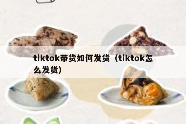 tiktok带货如何发货（tiktok怎么发货） 第1张
