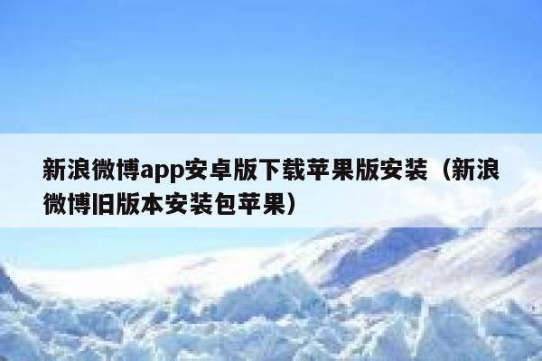 新浪微博app安卓版下载苹果版安装（新浪微博旧版本安装包苹果） 第1张