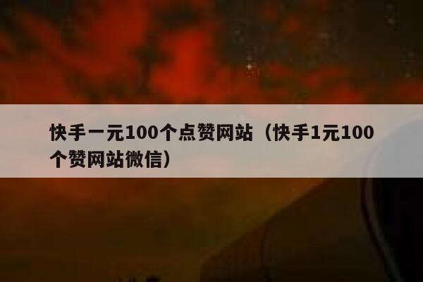 快手一元100个点赞网站（快手1元100个赞网站微信） 第1张