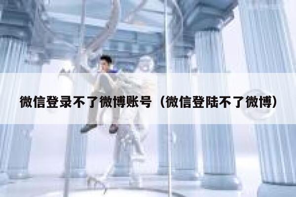 微信登录不了微博账号（微信登陆不了微博） 第1张