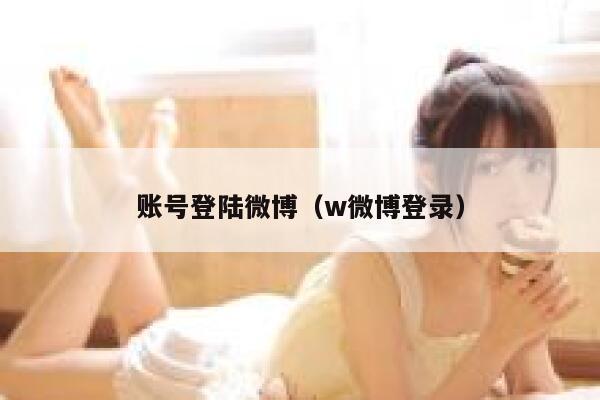 账号登陆微博(w微博登录) 第1张 账号登陆微博(w微博登录) 第1张