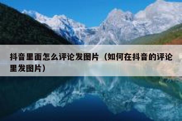 抖音里面怎么评论发图片（如何在抖音的评论里发图片） 第1张