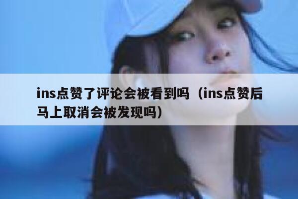 ins点赞了评论会被看到吗（ins点赞后马上取消会被发现吗） 第1张