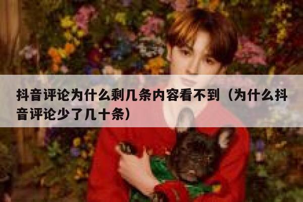 抖音评论为什么剩几条内容看不到（为什么抖音评论少了几十条） 第1张