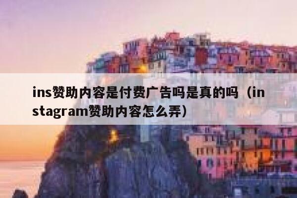 ins赞助内容是付费广告吗是真的吗（instagram赞助内容怎么弄） 第1张