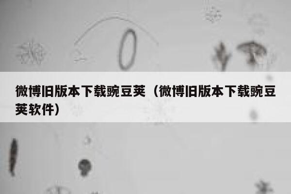 微博旧版本下载豌豆荚（微博旧版本下载豌豆荚软件） 第1张