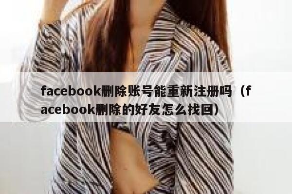facebook删除账号能重新注册吗（facebook删除的好友怎么找回） 第1张