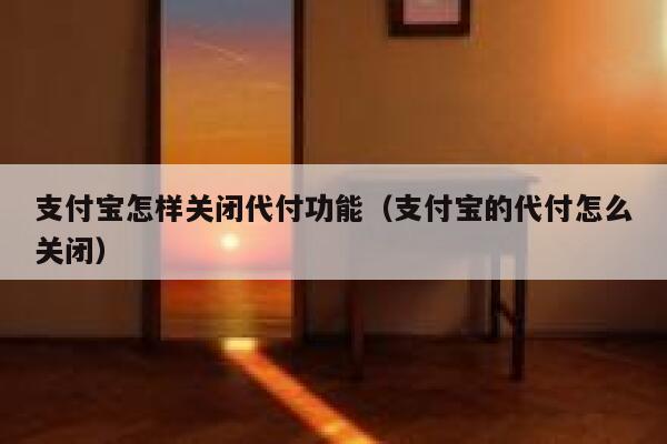 支付宝怎样关闭代付功能（支付宝的代付怎么关闭） 第1张