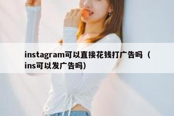 instagram可以直接花钱打广告吗（ins可以发广告吗） 第1张