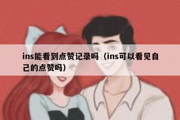 ins能看到点赞记录吗(ins可以看见自己的点赞吗) 第1张 ins能看到点赞记录吗(ins可以看见自己的点赞吗) 第1张