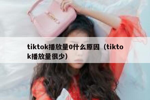 tiktok播放量0什么原因（tiktok播放量很少） 第1张
