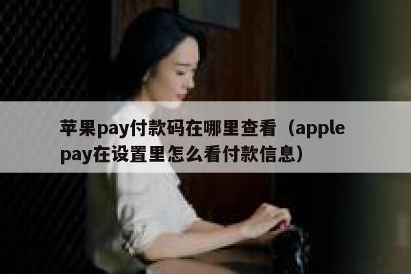 苹果pay付款码在哪里查看(apple pay在设置里怎么看付款信息) 第1张 苹果pay付款码在哪里查看(apple pay在设置里怎么看付款信息) 第1张