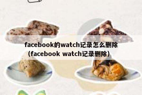 facebook的watch记录怎么删除(facebook watch记录删除) 第1张 facebook的watch记录怎么删除(facebook watch记录删除) 第1张