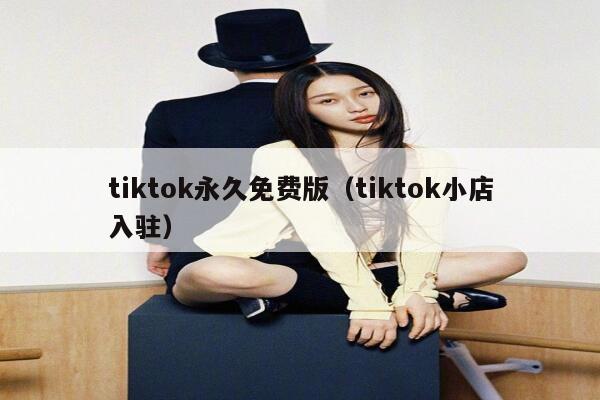 tiktok永久免费版(tiktok小店入驻) 第1张 tiktok永久免费版(tiktok小店入驻) 第1张