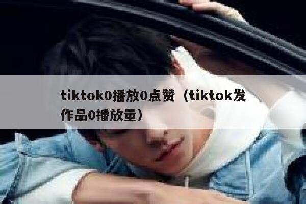 tiktok0播放0点赞（tiktok发作品0播放量） 第1张